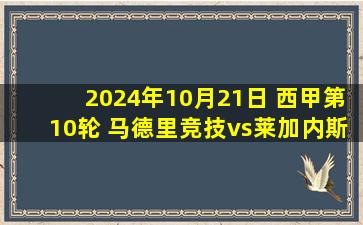 2024年10月21日 西甲第10轮 马德里竞技vs莱加内斯 全场录像